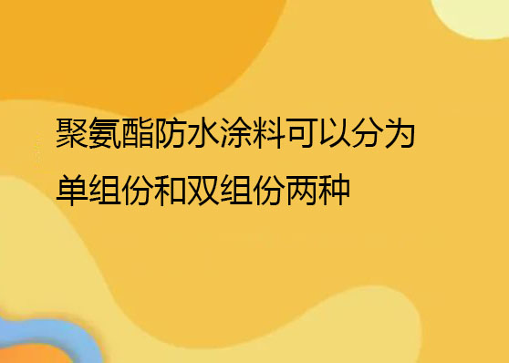 聚氨酯防水涂料可以分为单组份和双组份两种